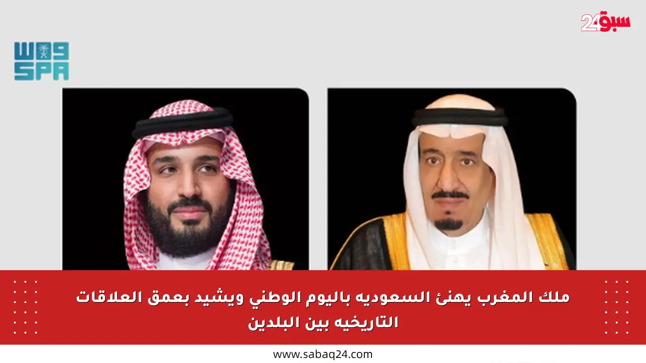 ملك المغرب يهنئ السعودية باليوم الوطني ويشيد بعمق العلاقات التاريخية بين البلدين
